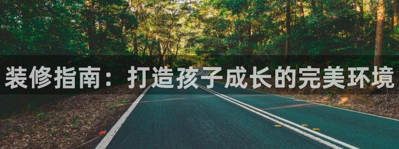 天狮娱乐怎么下载：装修指南：打造孩子成长的完美环境