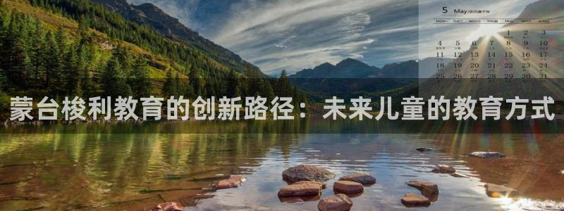 天狮娱乐是什么:蒙台梭利教育的创新路径:未来儿童的教育方式