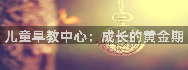 天狮娱乐股东57757：儿童早教中心：成长的黄金期