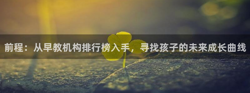 天狮娱乐鱼刺A软件：前程：从早教机构排行榜入手，寻找孩子的未来成长曲线