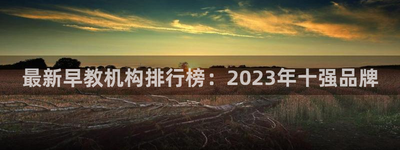 天狮娱乐39869股东：最新早教机构排行榜：2023年十强品牌