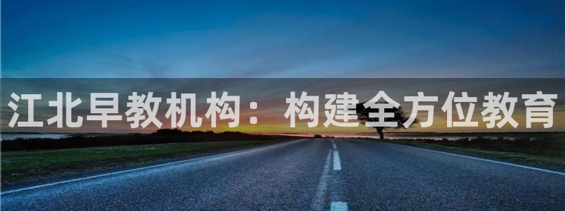 天狮娱乐 a内部29229：江北早教机构：构建全方位教育