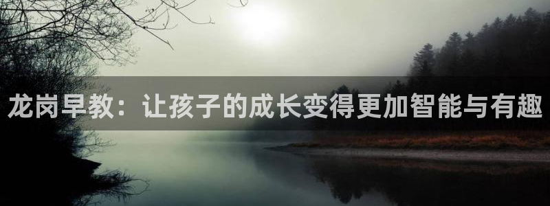 天狮娱乐 138：龙岗早教：让孩子的成长变得更加智能与有趣