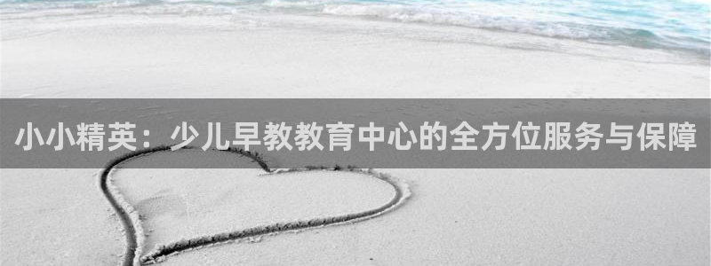 天狮娱乐彩票合法吗:小小精英:少儿早教教育中心的全方位服务与保障