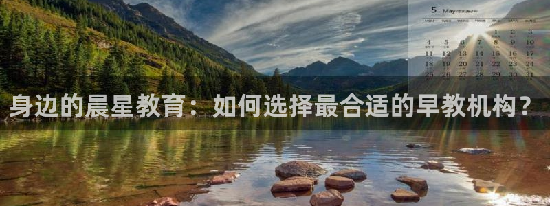 天狮娱乐平台作弊:身边的晨星教育:如何选择最合适的早教机构?