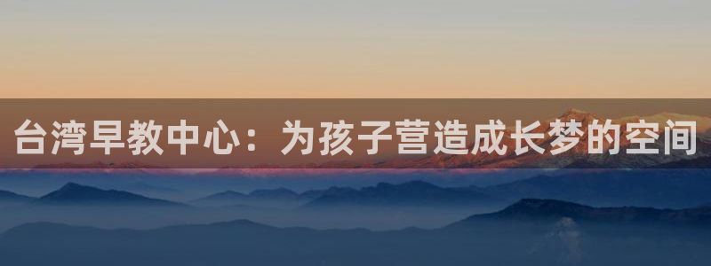天狮娱乐主管：台湾早教中心：为孩子营造成长梦的空间
