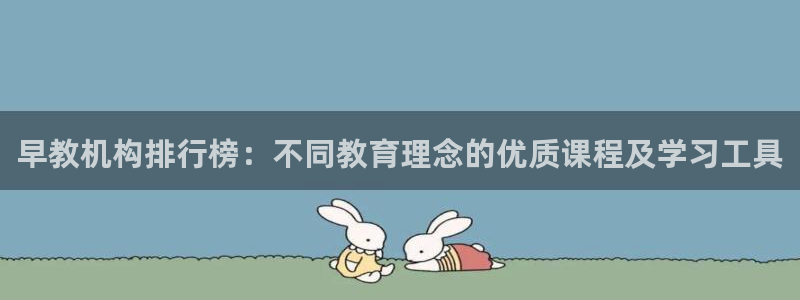 天狮娱乐开好:早教机构排行榜:不同教育理念的优质课程及学习工具