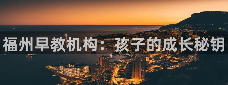 天狮娱乐负责人是:福州早教机构:孩子的成长秘钥