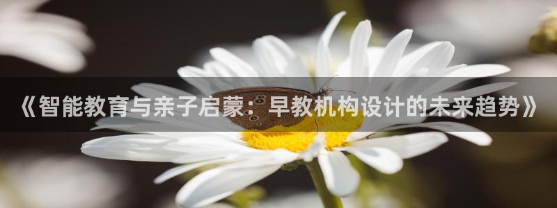 天狮娱乐购彩：《智能教育与亲子启蒙：早教机构设计的未来趋势》