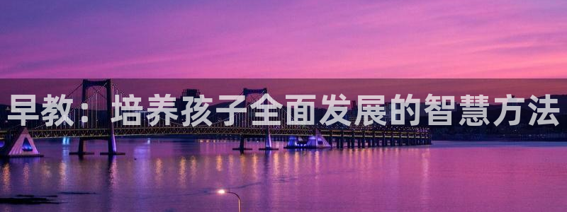 天狮娱乐走势图：早教：培养孩子全面发展的智慧方法