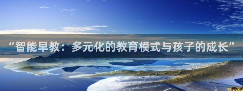 天狮娱乐官方网站：“智能早教：多元化的教育模式与孩子的成长”