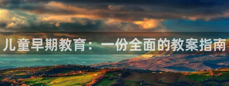 天狮娱乐 138注册：儿童早期教育：一份全面的教案指南