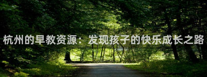 天狮娱乐主管29229：杭州的早教资源：发现孩子的快乐成长之路