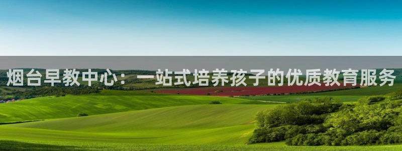 天狮娱乐负责人：烟台早教中心：一站式培养孩子的优质教育服务