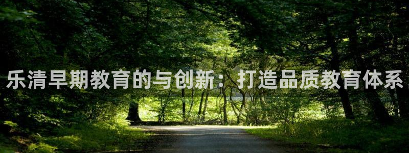 天狮娱乐方：乐清早期教育的与创新：打造品质教育体系