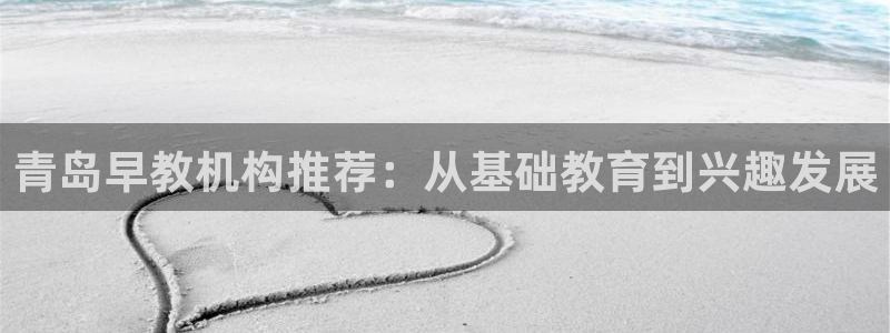 天狮娱乐资金安全吗：青岛早教机构推荐：从基础教育到兴趣发展
