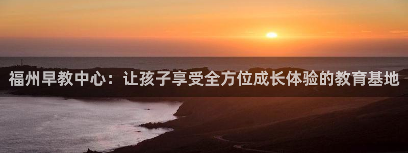 天狮娱乐方：福州早教中心：让孩子享受全方位成长体验的教育基地