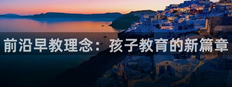 天狮娱乐950594：前沿早教理念：孩子教育的新篇章