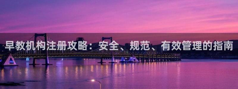 天狮娱乐彩票合法吗：早教机构注册攻略：安全、规范、有效管理的指南